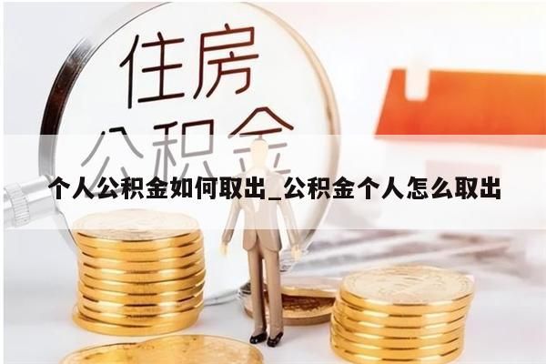 个人公积金如何取出_公积金个人怎么取出